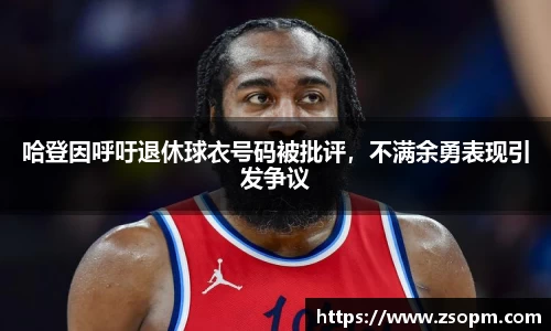 哈登因呼吁退休球衣号码被批评，不满余勇表现引发争议